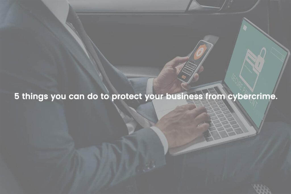 5 things you can do to protect your business from cybercrime.