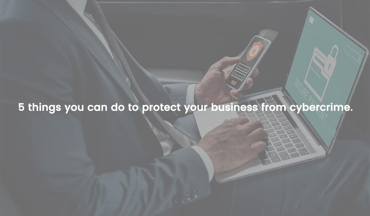 5 things you can do to protect your business from cybercrime.